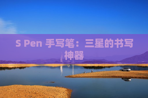 S Pen 手写笔：三星的书写神器