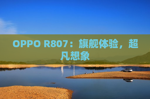 OPPO R807：旗舰体验，超凡想象