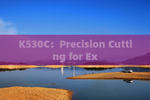 K530C：Precision Cutting for Ex