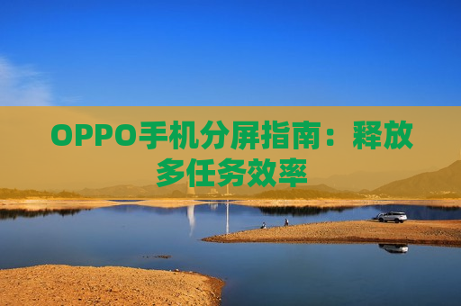 OPPO手机分屏指南：释放多任务效率