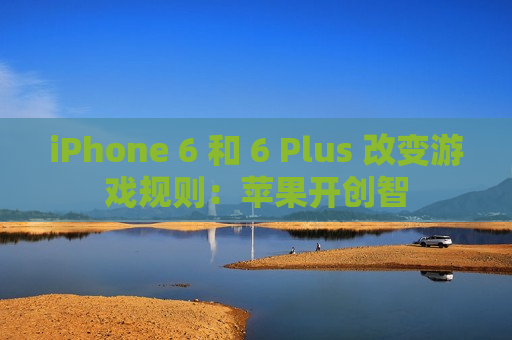 iPhone 6 和 6 Plus 改变游戏规则：苹果开创智