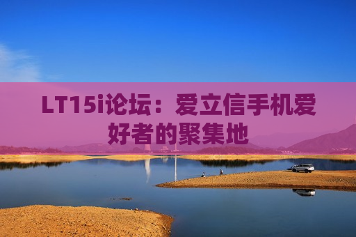 LT15i论坛：爱立信手机爱好者的聚集地