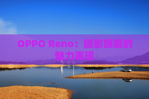 OPPO Reno：摄影旗舰的魅力再现