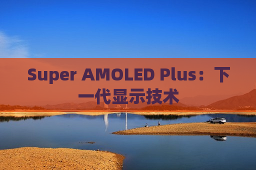 Super AMOLED Plus：下一代显示技术