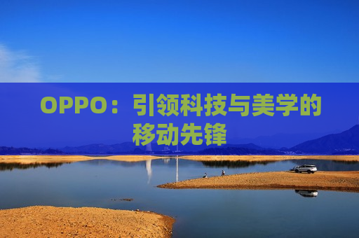 OPPO：引领科技与美学的移动先锋