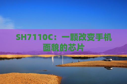 SH7110C：一颗改变手机面貌的芯片