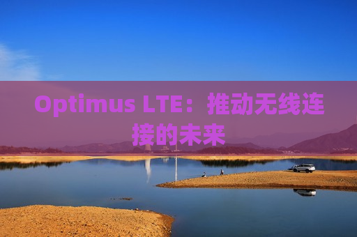 Optimus LTE：推动无线连接的未来