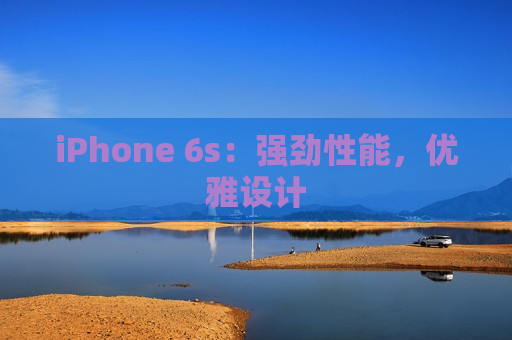 iPhone 6s：强劲性能，优雅设计