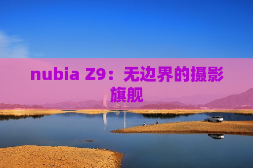 nubia Z9：无边界的摄影旗舰