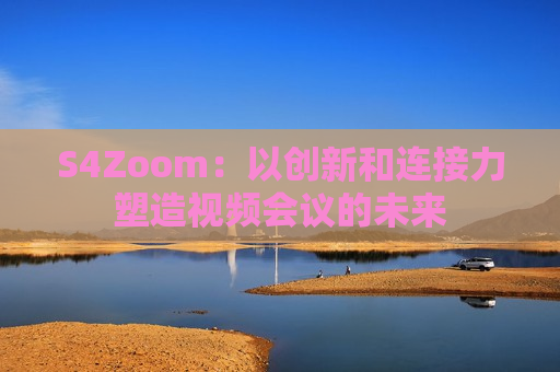 S4Zoom：以创新和连接力塑造视频会议的未来