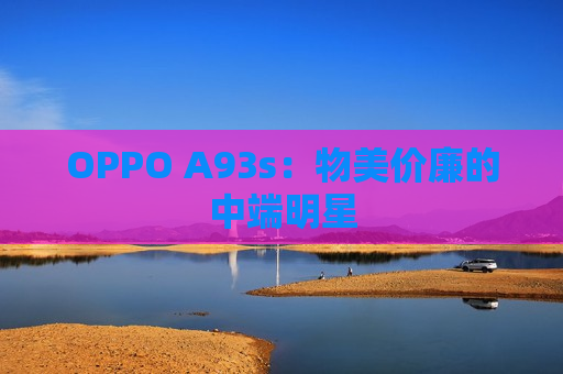 OPPO A93s：物美价廉的中端明星