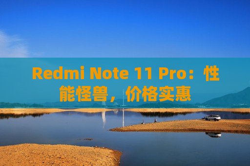 Redmi Note 11 Pro：性能怪兽，价格实惠