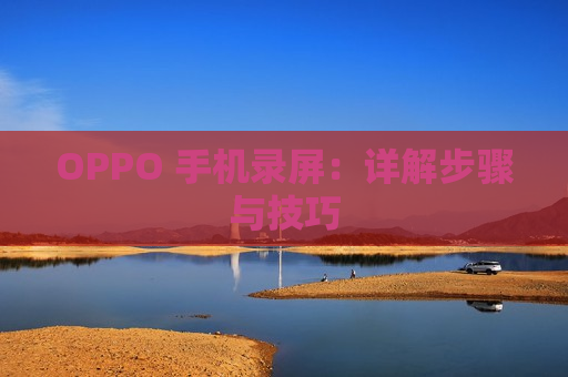 OPPO 手机录屏：详解步骤与技巧