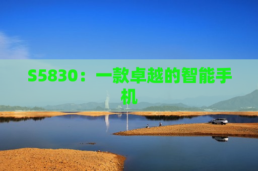 S5830：一款卓越的智能手机