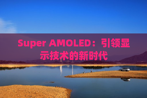 Super AMOLED：引领显示技术的新时代