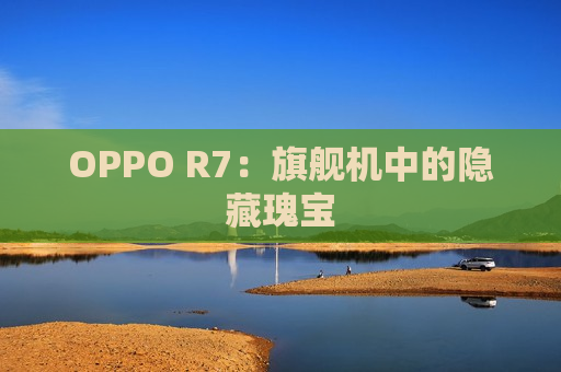 OPPO R7：旗舰机中的隐藏瑰宝