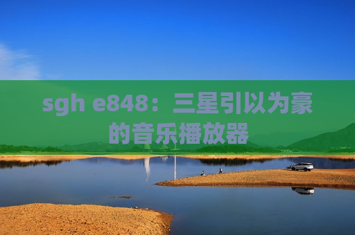 sgh e848：三星引以为豪的音乐播放器