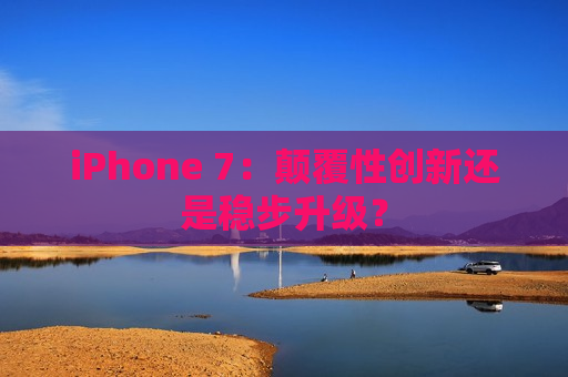 iPhone 7：颠覆性创新还是稳步升级？