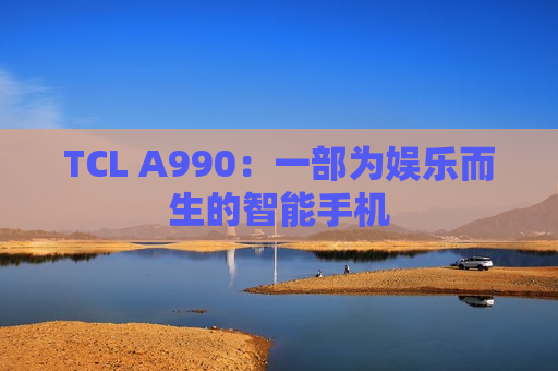 TCL A990：一部为娱乐而生的智能手机