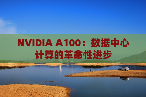 NVIDIA A100：数据中心计算的革命性进步