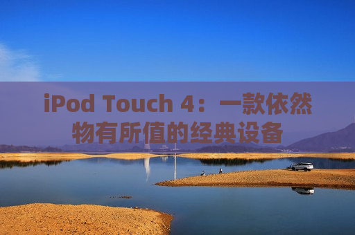 iPod Touch 4：一款依然物有所值的经典设备