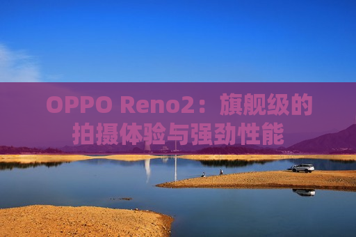 OPPO Reno2：旗舰级的拍摄体验与强劲性能