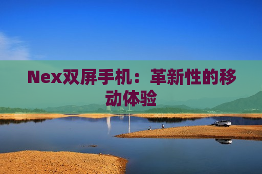 Nex双屏手机：革新性的移动体验