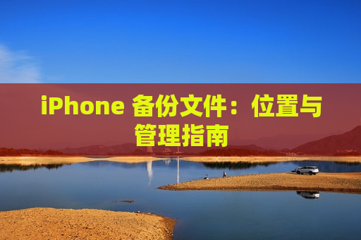 iPhone 备份文件：位置与管理指南