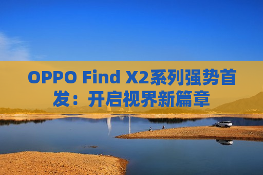 OPPO Find X2系列强势首发：开启视界新篇章