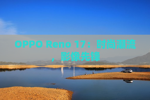 OPPO Reno 17：时尚潮流，影像先锋