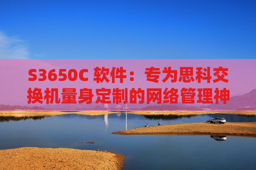 S3650C 软件：专为思科交换机量身定制的网络管理神器