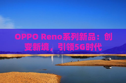 OPPO Reno系列新品：创变新境，引领5G时代