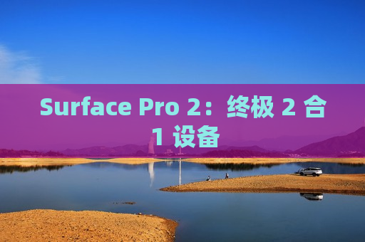 Surface Pro 2：终极 2 合 1 设备