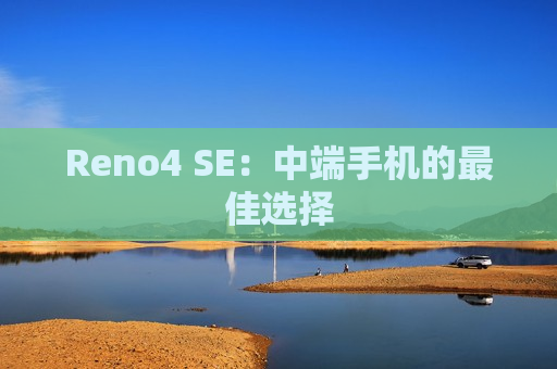 Reno4 SE：中端手机的最佳选择