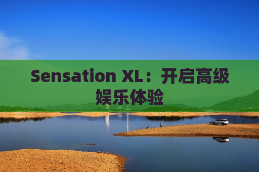 Sensation XL：开启高级娱乐体验