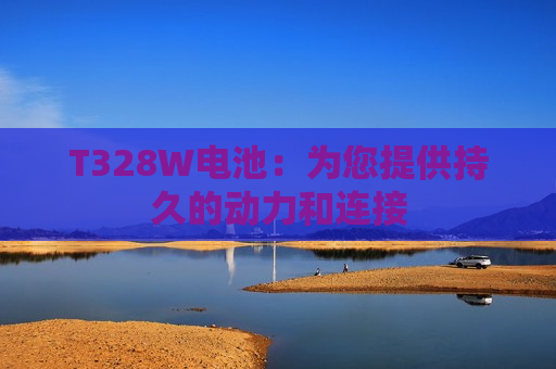 T328W电池：为您提供持久的动力和连接