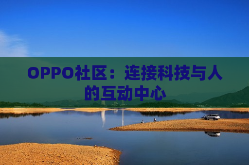 OPPO社区：连接科技与人的互动中心