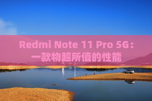 Redmi Note 11 Pro 5G：一款物超所值的性能