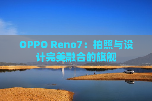 OPPO Reno7：拍照与设计完美融合的旗舰