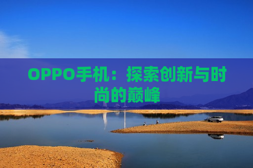 OPPO手机：探索创新与时尚的巅峰