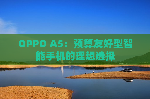 OPPO A5：预算友好型智能手机的理想选择