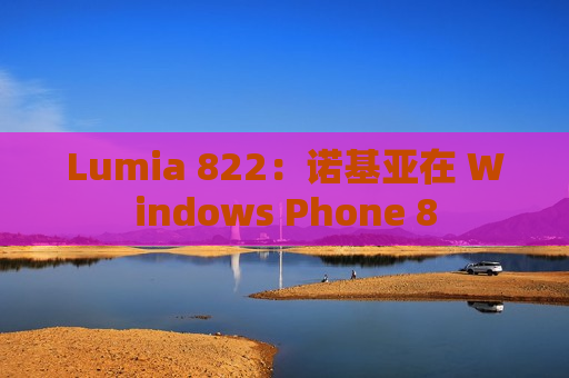 Lumia 822：诺基亚在 Windows Phone 8