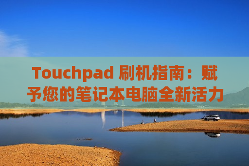 Touchpad 刷机指南：赋予您的笔记本电脑全新活力