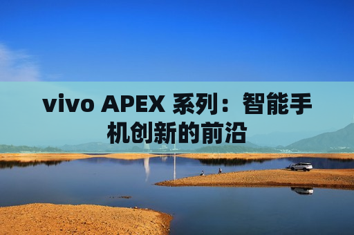 vivo APEX 系列：智能手机创新的前沿