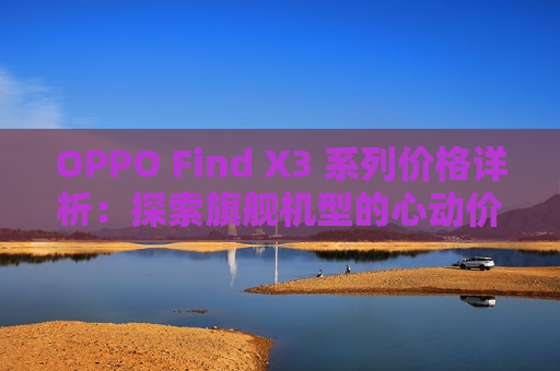 OPPO Find X3 系列价格详析：探索旗舰机型的心动价