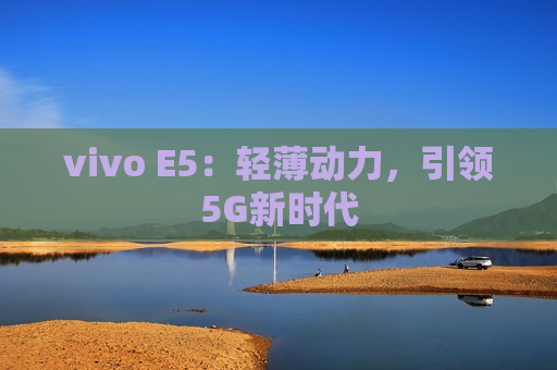 vivo E5：轻薄动力，引领5G新时代