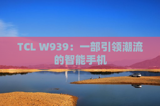 TCL W939：一部引领潮流的智能手机