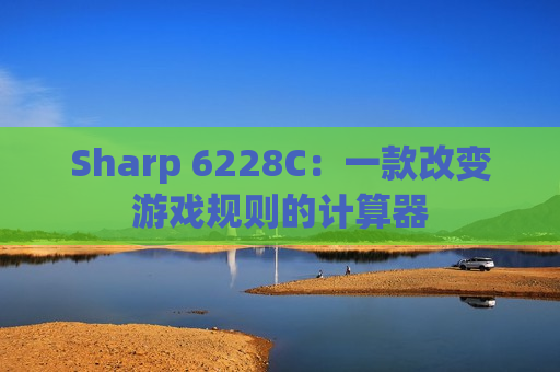 Sharp 6228C：一款改变游戏规则的计算器