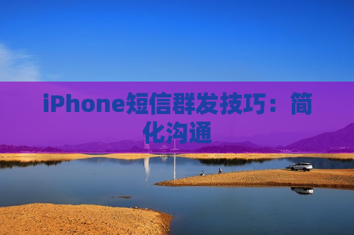 iPhone短信群发技巧：简化沟通