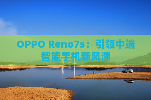 OPPO Reno7s：引领中端智能手机新风潮